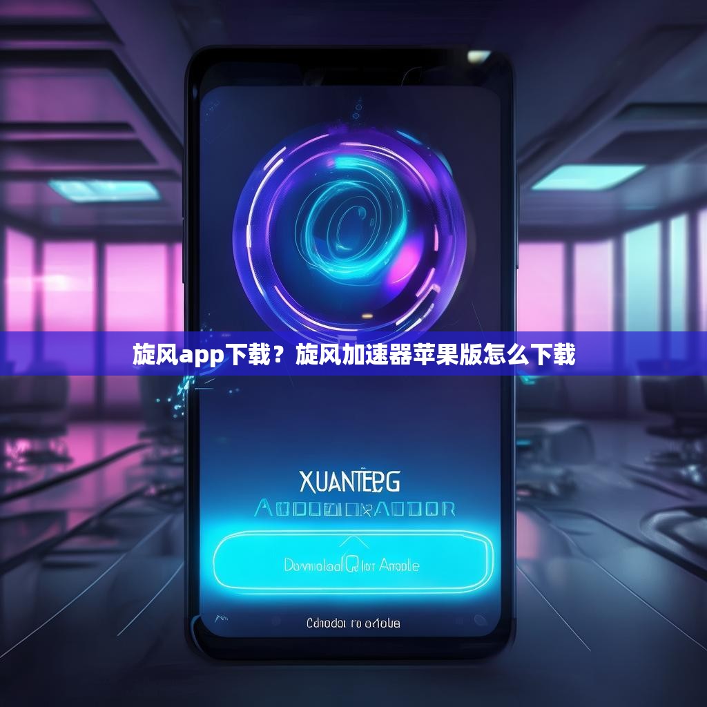 旋风app下载？旋风加速器苹果版怎么下载