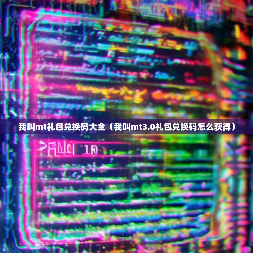 我叫mt礼包兑换码大全（我叫mt3.0礼包兑换码怎么获得）