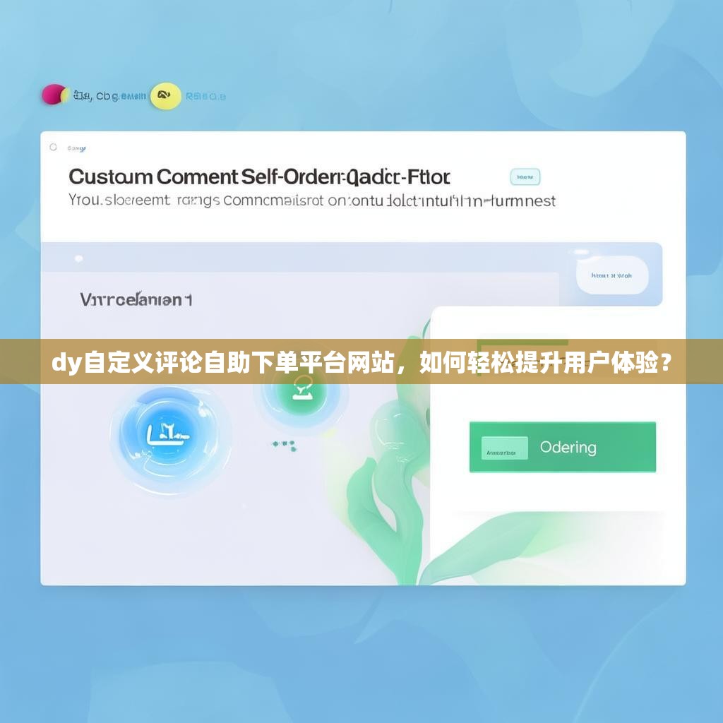 dy自定义评论自助下单平台网站，如何轻松提升用户体验？