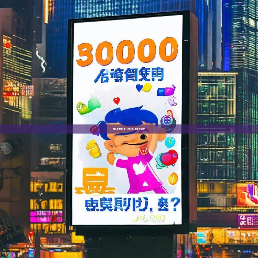 每天免费领抖音10000赞，真的可行吗？